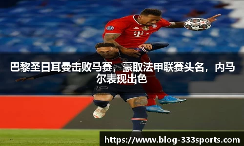 巴黎圣日耳曼击败马赛，豪取法甲联赛头名，内马尔表现出色